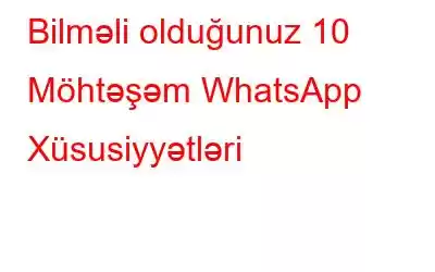 Bilməli olduğunuz 10 Möhtəşəm WhatsApp Xüsusiyyətləri