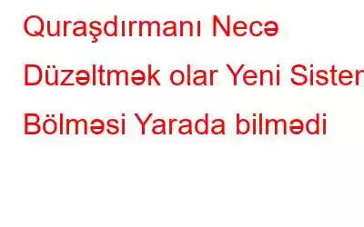 Quraşdırmanı Necə Düzəltmək olar Yeni Sistem Bölməsi Yarada bilmədi