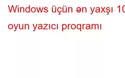 Windows üçün ən yaxşı 10 oyun yazıcı proqramı