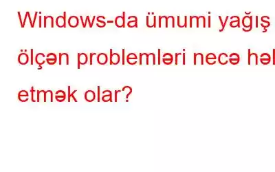 Windows-da ümumi yağış ölçən problemləri necə həll etmək olar?