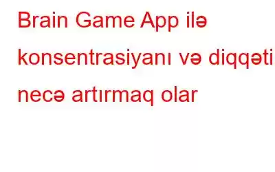 Brain Game App ilə konsentrasiyanı və diqqəti necə artırmaq olar