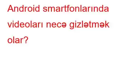 Android smartfonlarında videoları necə gizlətmək olar?