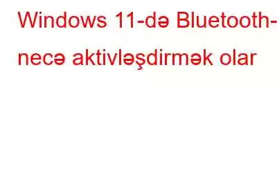 Windows 11-də Bluetooth-u necə aktivləşdirmək olar