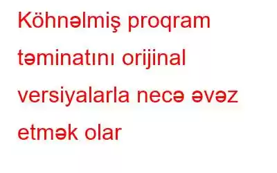 Köhnəlmiş proqram təminatını orijinal versiyalarla necə əvəz etmək olar