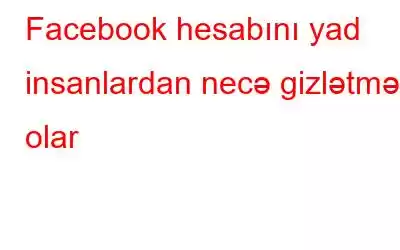 Facebook hesabını yad insanlardan necə gizlətmək olar