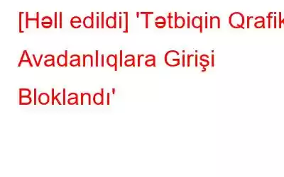 [Həll edildi] 'Tətbiqin Qrafik Avadanlıqlara Girişi Bloklandı'