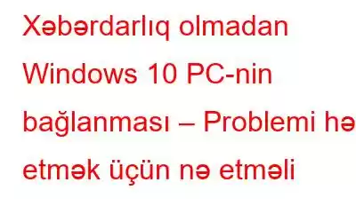 Xəbərdarlıq olmadan Windows 10 PC-nin bağlanması – Problemi həll etmək üçün nə etməli