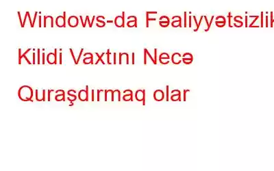 Windows-da Fəaliyyətsizlik Kilidi Vaxtını Necə Quraşdırmaq olar