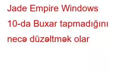 Jade Empire Windows 10-da Buxar tapmadığını necə düzəltmək olar