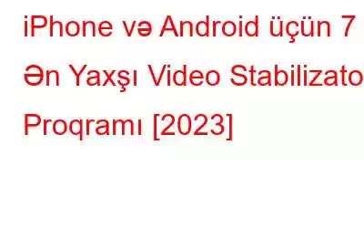 iPhone və Android üçün 7 Ən Yaxşı Video Stabilizator Proqramı [2023]