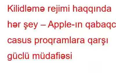 Kilidləmə rejimi haqqında hər şey – Apple-ın qabaqcıl casus proqramlara qarşı güclü müdafiəsi