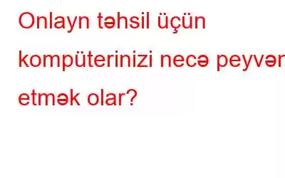 Onlayn təhsil üçün kompüterinizi necə peyvənd etmək olar?