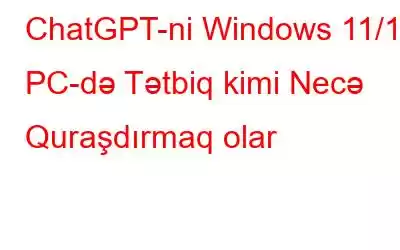 ChatGPT-ni Windows 11/10 PC-də Tətbiq kimi Necə Quraşdırmaq olar