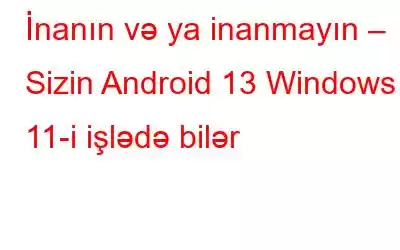 İnanın və ya inanmayın – Sizin Android 13 Windows 11-i işlədə bilər