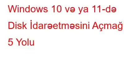 Windows 10 və ya 11-də Disk İdarəetməsini Açmağın 5 Yolu