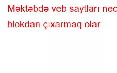 Məktəbdə veb saytları necə blokdan çıxarmaq olar