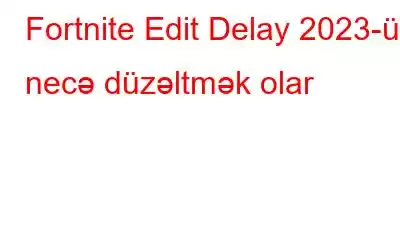 Fortnite Edit Delay 2023-ü necə düzəltmək olar