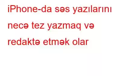 iPhone-da səs yazılarını necə tez yazmaq və redaktə etmək olar