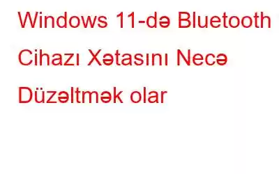 Windows 11-də Bluetooth Cihazı Xətasını Necə Düzəltmək olar