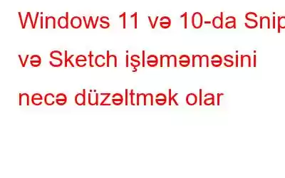 Windows 11 və 10-da Snip və Sketch işləməməsini necə düzəltmək olar