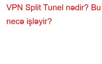 VPN Split Tunel nədir? Bu necə işləyir?