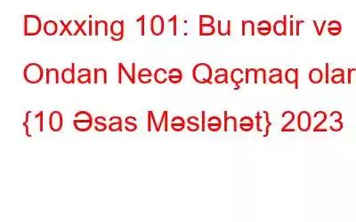 Doxxing 101: Bu nədir və Ondan Necə Qaçmaq olar {10 Əsas Məsləhət} 2023