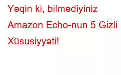 Yəqin ki, bilmədiyiniz Amazon Echo-nun 5 Gizli Xüsusiyyəti!