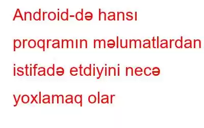 Android-də hansı proqramın məlumatlardan istifadə etdiyini necə yoxlamaq olar