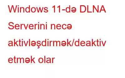 Windows 11-də DLNA Serverini necə aktivləşdirmək/deaktiv etmək olar