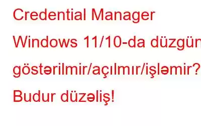 Credential Manager Windows 11/10-da düzgün göstərilmir/açılmır/işləmir? Budur düzəliş!