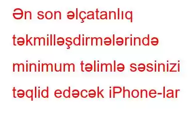 Ən son əlçatanlıq təkmilləşdirmələrində minimum təlimlə səsinizi təqlid edəcək iPhone-lar