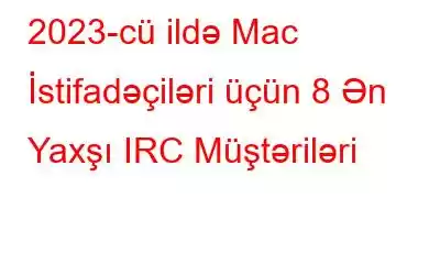 2023-cü ildə Mac İstifadəçiləri üçün 8 Ən Yaxşı IRC Müştəriləri