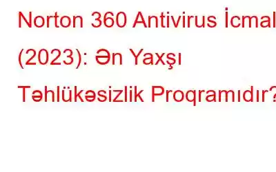 Norton 360 Antivirus İcmalı (2023): Ən Yaxşı Təhlükəsizlik Proqramıdır?