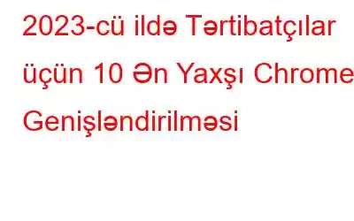 2023-cü ildə Tərtibatçılar üçün 10 Ən Yaxşı Chrome Genişləndirilməsi