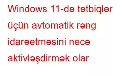 Windows 11-də tətbiqlər üçün avtomatik rəng idarəetməsini necə aktivləşdirmək olar