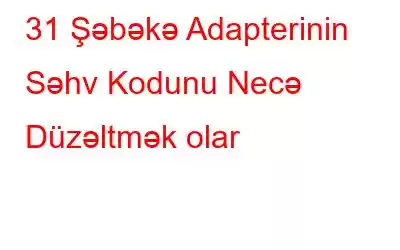 31 Şəbəkə Adapterinin Səhv Kodunu Necə Düzəltmək olar