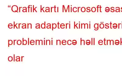 “Qrafik kartı Microsoft əsas ekran adapteri kimi göstərir” problemini necə həll etmək olar