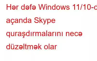 Hər dəfə Windows 11/10-da açanda Skype quraşdırmalarını necə düzəltmək olar