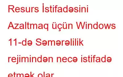 Resurs İstifadəsini Azaltmaq üçün Windows 11-də Səmərəlilik rejimindən necə istifadə etmək olar