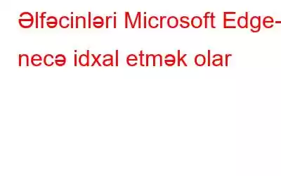 Əlfəcinləri Microsoft Edge-ə necə idxal etmək olar