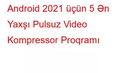 Android 2021 üçün 5 Ən Yaxşı Pulsuz Video Kompressor Proqramı