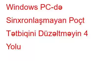 Windows PC-də Sinxronlaşmayan Poçt Tətbiqini Düzəltməyin 4 Yolu