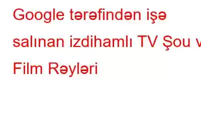 Google tərəfindən işə salınan izdihamlı TV Şou və Film Rəyləri