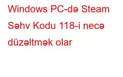 Windows PC-də Steam Səhv Kodu 118-i necə düzəltmək olar