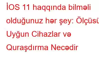 İOS 11 haqqında bilməli olduğunuz hər şey: Ölçüsü, Uyğun Cihazlar və Quraşdırma Necədir