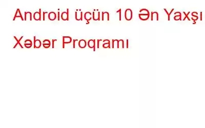 Android üçün 10 Ən Yaxşı Xəbər Proqramı