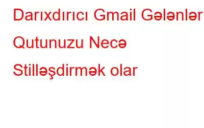 Darıxdırıcı Gmail Gələnlər Qutunuzu Necə Stilləşdirmək olar