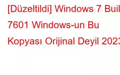 [Düzeltildi] Windows 7 Build 7601 Windows-un Bu Kopyası Orijinal Deyil 2023