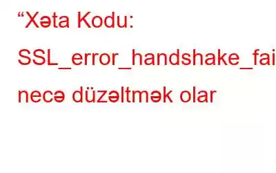 “Xəta Kodu: SSL_error_handshake_failure_alert”i necə düzəltmək olar