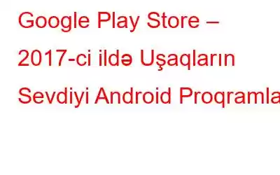 Google Play Store – 2017-ci ildə Uşaqların Sevdiyi Android Proqramları